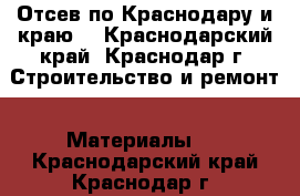  Отсев по Краснодару и краю  - Краснодарский край, Краснодар г. Строительство и ремонт » Материалы   . Краснодарский край,Краснодар г.